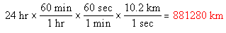 24 hr x (60 min/1 hr) x (60 sec/1 min) x (10.2 km/1 sec) = 881280 km
